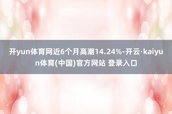 开yun体育网近6个月高潮14.24%-开云·kaiyun体育(中国)官方网站 登录入口