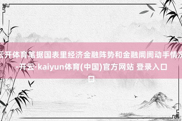 云开体育笔据国表里经济金融阵势和金融阛阓动手情况-开云·kaiyun体育(中国)官方网站 登录入口