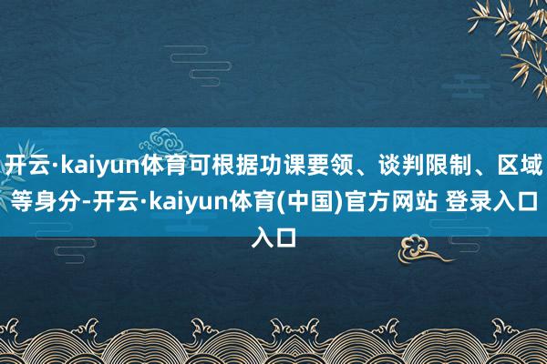 开云·kaiyun体育可根据功课要领、谈判限制、区域等身分-开云·kaiyun体育(中国)官方网站 登录入口