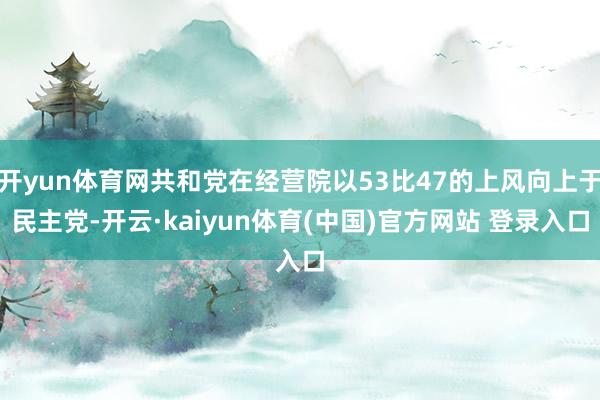 开yun体育网共和党在经营院以53比47的上风向上于民主党-开云·kaiyun体育(中国)官方网站 登录入口