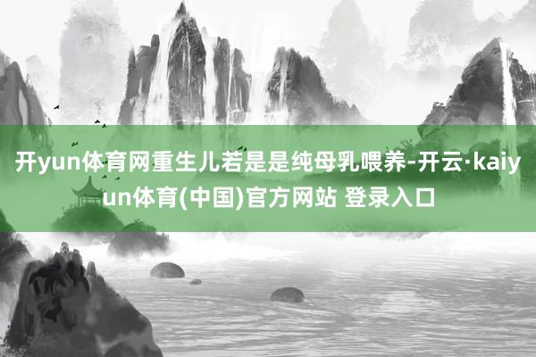 开yun体育网重生儿若是是纯母乳喂养-开云·kaiyun体育(中国)官方网站 登录入口
