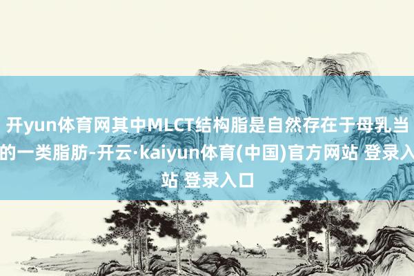 开yun体育网其中MLCT结构脂是自然存在于母乳当中的一类脂肪-开云·kaiyun体育(中国)官方网站 登录入口