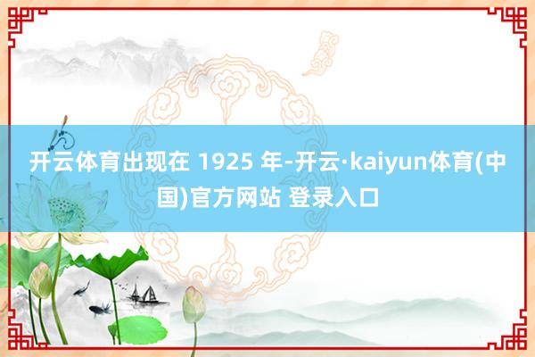 开云体育出现在 1925 年-开云·kaiyun体育(中国)官方网站 登录入口