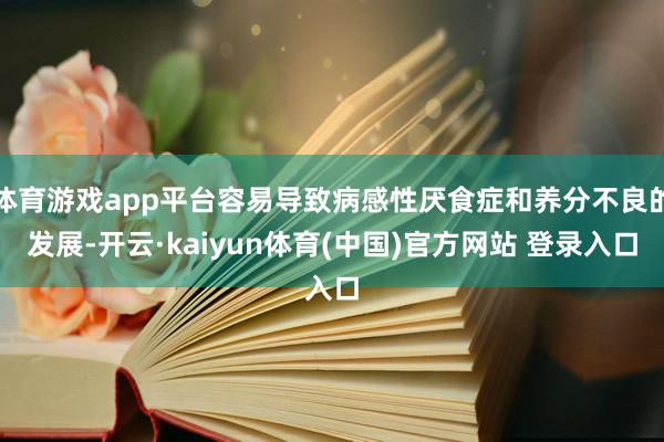体育游戏app平台容易导致病感性厌食症和养分不良的发展-开云·kaiyun体育(中国)官方网站 登录入口