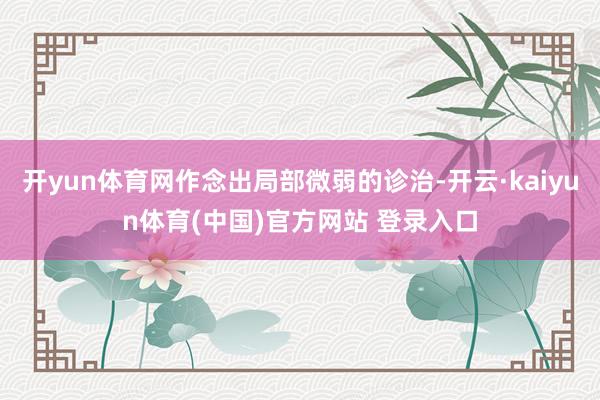 开yun体育网作念出局部微弱的诊治-开云·kaiyun体育(中国)官方网站 登录入口
