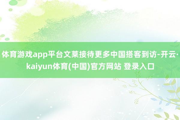 体育游戏app平台文莱接待更多中国搭客到访-开云·kaiyun体育(中国)官方网站 登录入口