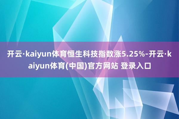 开云·kaiyun体育恒生科技指数涨5.25%-开云·kaiyun体育(中国)官方网站 登录入口