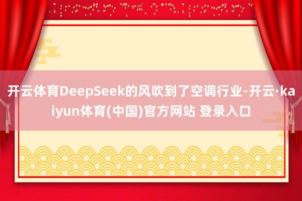 开云体育DeepSeek的风吹到了空调行业-开云·kaiyun体育(中国)官方网站 登录入口