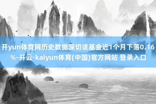 开yun体育网历史数据深切该基金近1个月下落0.16%-开云·kaiyun体育(中国)官方网站 登录入口