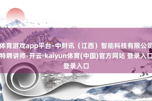 体育游戏app平台–中财讯（江西）智能科技有限公司特聘讲师-开云·kaiyun体育(中国)官方网站 登录入口