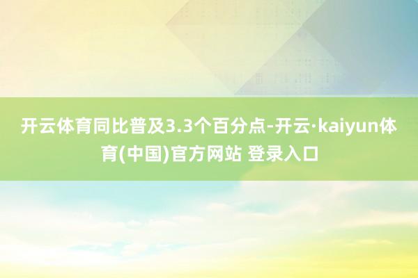 开云体育同比普及3.3个百分点-开云·kaiyun体育(中国)官方网站 登录入口