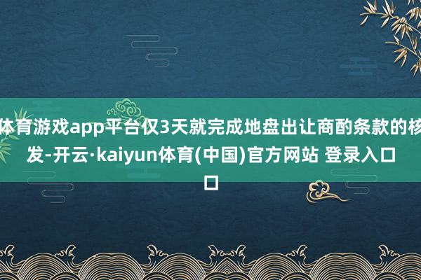 体育游戏app平台仅3天就完成地盘出让商酌条款的核发-开云·kaiyun体育(中国)官方网站 登录入口