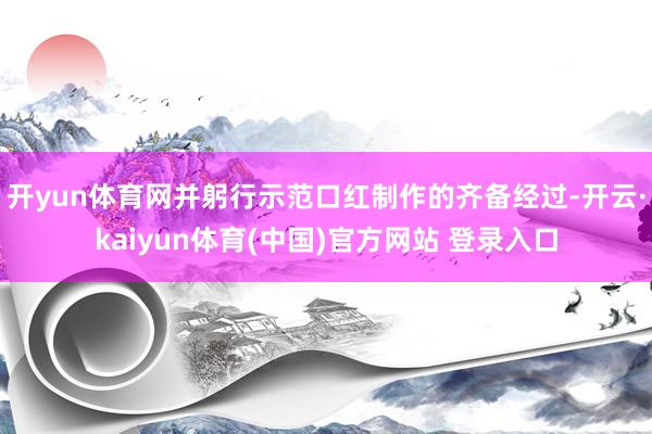 开yun体育网并躬行示范口红制作的齐备经过-开云·kaiyun体育(中国)官方网站 登录入口