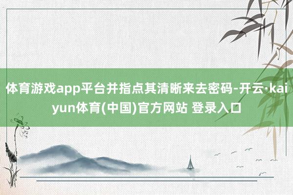 体育游戏app平台并指点其清晰来去密码-开云·kaiyun体育(中国)官方网站 登录入口