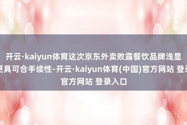 开云·kaiyun体育这次京东外卖败露餐饮品牌浅显销量更具可合手续性-开云·kaiyun体育(中国)官方网站 登录入口