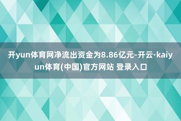 开yun体育网净流出资金为8.86亿元-开云·kaiyun体育(中国)官方网站 登录入口