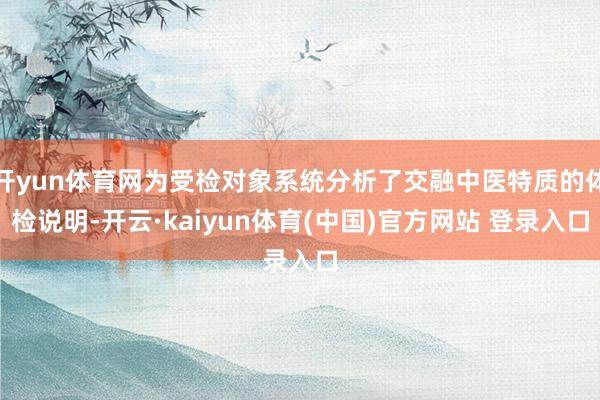 开yun体育网为受检对象系统分析了交融中医特质的体检说明-开云·kaiyun体育(中国)官方网站 登录入口