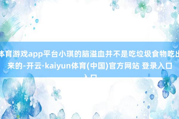 体育游戏app平台小琪的脑溢血并不是吃垃圾食物吃出来的-开云·kaiyun体育(中国)官方网站 登录入口