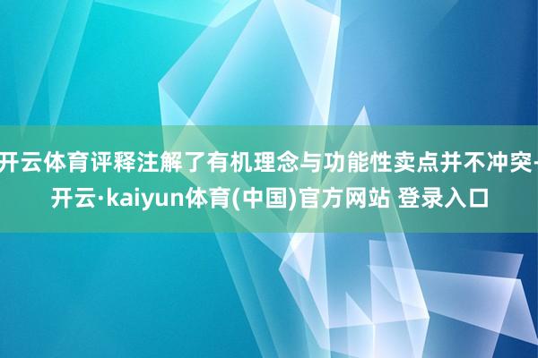 开云体育评释注解了有机理念与功能性卖点并不冲突-开云·kaiyun体育(中国)官方网站 登录入口