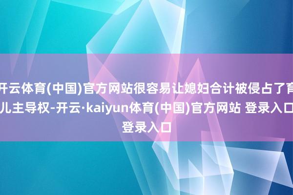 开云体育(中国)官方网站很容易让媳妇合计被侵占了育儿主导权-开云·kaiyun体育(中国)官方网站 登录入口