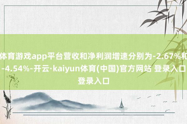 体育游戏app平台营收和净利润增速分别为-2.67%和-4.54%-开云·kaiyun体育(中国)官方网站 登录入口