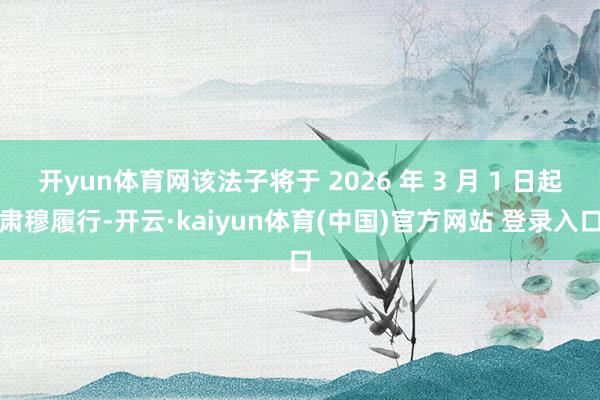 开yun体育网该法子将于 2026 年 3 月 1 日起肃穆履行-开云·kaiyun体育(中国)官方网站 登录入口