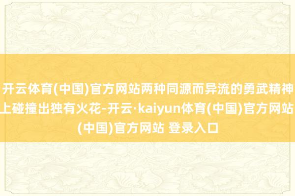 开云体育(中国)官方网站两种同源而异流的勇武精神在绿茵场上碰撞出独有火花-开云·kaiyun体育(中国)官方网站 登录入口