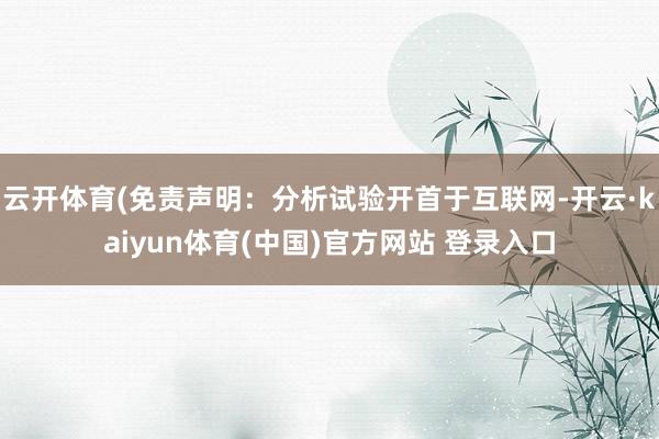 云开体育(免责声明：分析试验开首于互联网-开云·kaiyun体育(中国)官方网站 登录入口