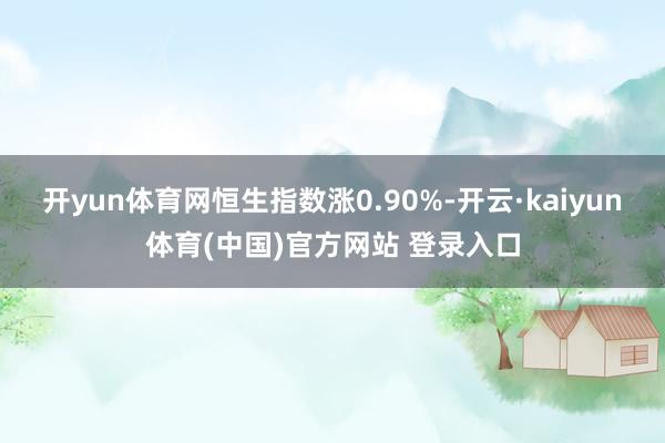 开yun体育网恒生指数涨0.90%-开云·kaiyun体育(中国)官方网站 登录入口
