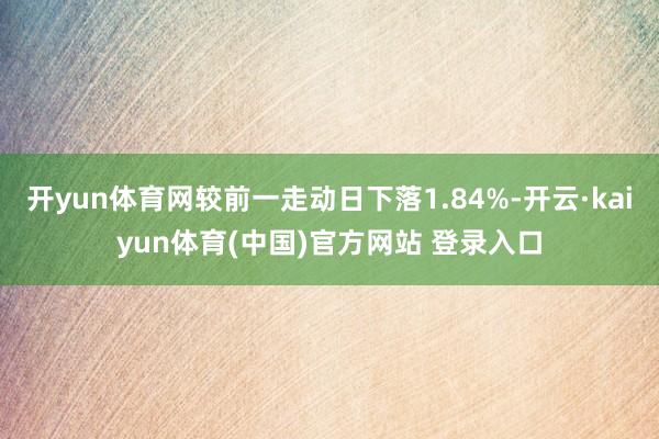 开yun体育网较前一走动日下落1.84%-开云·kaiyun体育(中国)官方网站 登录入口