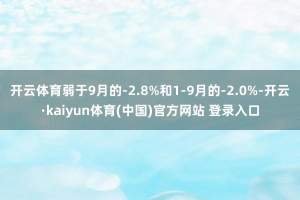 开云体育弱于9月的-2.8%和1-9月的-2.0%-开云·kaiyun体育(中国)官方网站 登录入口