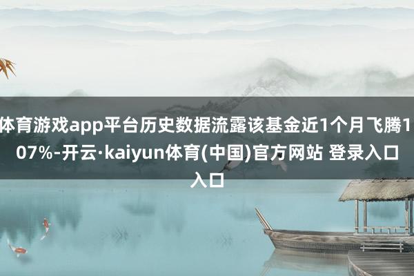 体育游戏app平台历史数据流露该基金近1个月飞腾1.07%-开云·kaiyun体育(中国)官方网站 登录入口