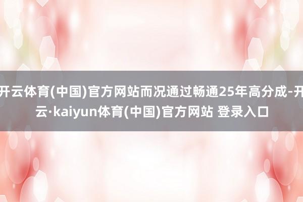 开云体育(中国)官方网站而况通过畅通25年高分成-开云·kaiyun体育(中国)官方网站 登录入口