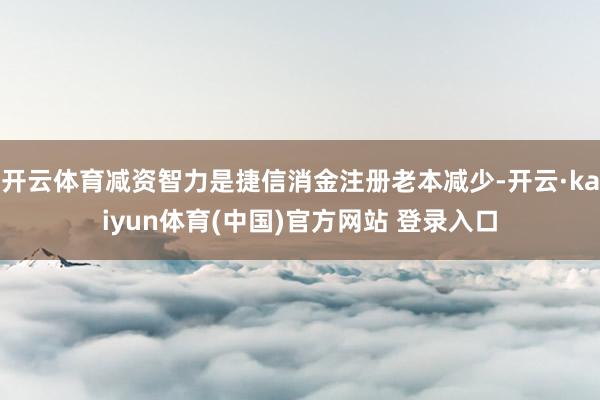 开云体育减资智力是捷信消金注册老本减少-开云·kaiyun体育(中国)官方网站 登录入口