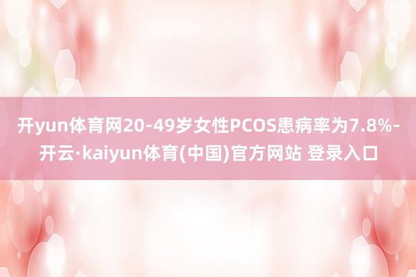 开yun体育网20-49岁女性PCOS患病率为7.8%-开云·kaiyun体育(中国)官方网站 登录入口