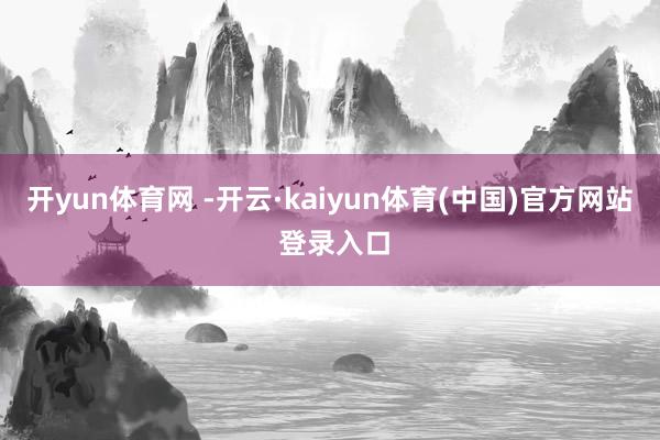 开yun体育网 -开云·kaiyun体育(中国)官方网站 登录入口
