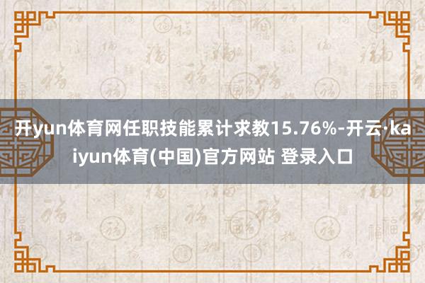 开yun体育网任职技能累计求教15.76%-开云·kaiyun体育(中国)官方网站 登录入口