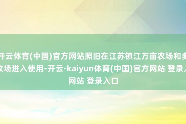 开云体育(中国)官方网站照旧在江苏镇江万亩农场和多个牧场进入使用-开云·kaiyun体育(中国)官方网站 登录入口