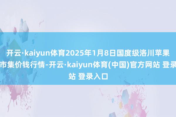 开云·kaiyun体育2025年1月8日国度级洛川苹果批发市集价钱行情-开云·kaiyun体育(中国)官方网站 登录入口