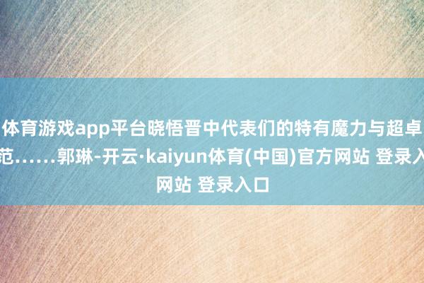 体育游戏app平台晓悟晋中代表们的特有魔力与超卓风范……郭琳-开云·kaiyun体育(中国)官方网站 登录入口