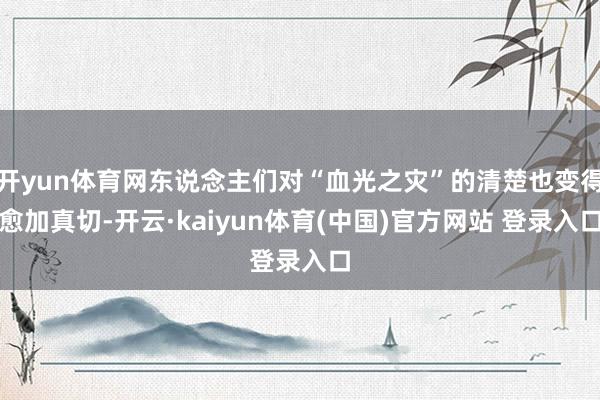 开yun体育网东说念主们对“血光之灾”的清楚也变得愈加真切-开云·kaiyun体育(中国)官方网站 登录入口