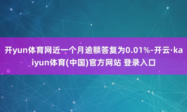 开yun体育网近一个月逾额答复为0.01%-开云·kaiyun体育(中国)官方网站 登录入口