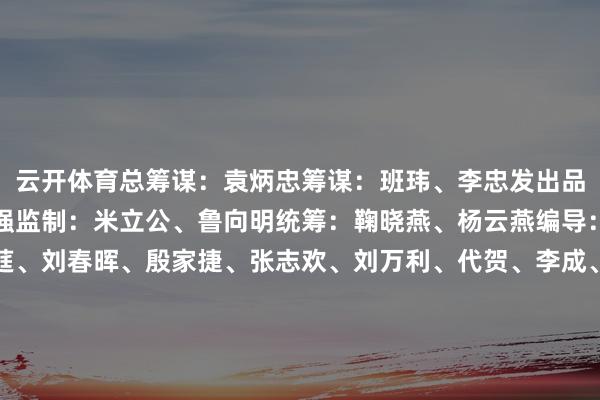 云开体育总筹谋:袁炳忠筹谋:班玮、李忠发出品:孙志平、倪四义、应强监制:米立公、鲁向明统筹:鞠晓燕、杨云燕编导:徐宁视频记者:李姝莛、刘春晖、殷家捷、张志欢、刘万利、代贺、李成、田弘毅视觉:钱程、殷哲伦新华社音视频部制作新华社第一使命室出品发布于:北京市-开云·kaiyun体育(中国)官方网站 登录入口