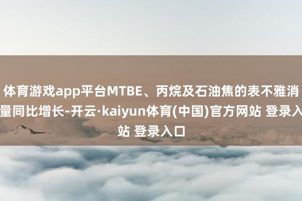 体育游戏app平台MTBE、丙烷及石油焦的表不雅消费量同比增长-开云·kaiyun体育(中国)官方网站 登录入口
