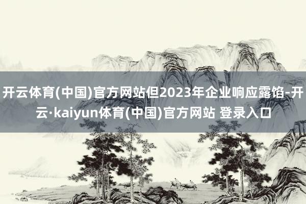 开云体育(中国)官方网站但2023年企业响应露馅-开云·kaiyun体育(中国)官方网站 登录入口