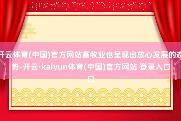 开云体育(中国)官方网站畜牧业也呈现出放心发展的态势-开云·kaiyun体育(中国)官方网站 登录入口